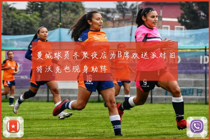 曼城球员齐聚夜店为B席欢送派对旧将沃克也现身助阵