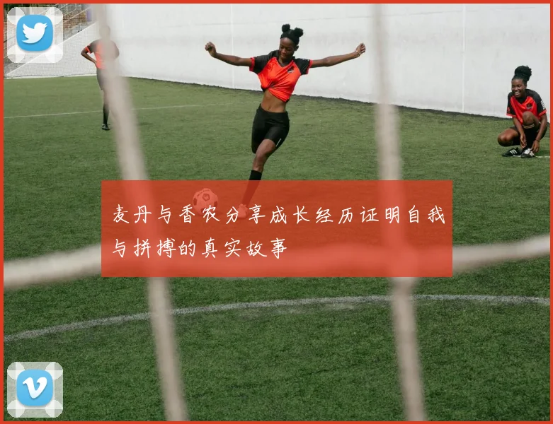 麦丹与香农分享成长经历证明自我与拼搏的真实故事