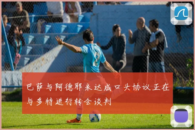 巴萨与阿德耶米达成口头协议正在与多特进行转会谈判