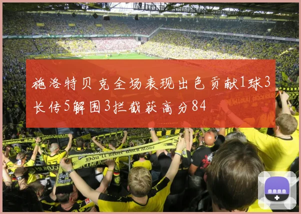 施洛特贝克全场表现出色贡献1球3长传5解围3拦截获高分84